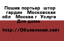 Пошив портьер, штор, гардин - Московская обл., Москва г. Услуги » Для дома   